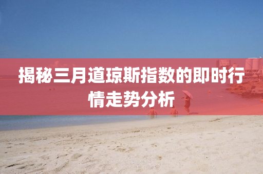 揭秘三月道瓊斯指數(shù)的即時(shí)行情走勢(shì)分析