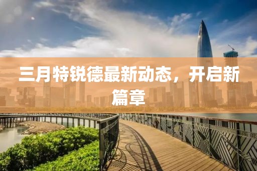三月特銳德最新動(dòng)態(tài)，開啟新篇章