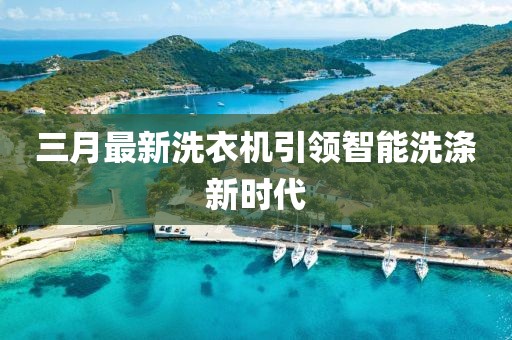 三月最新洗衣機引領智能洗滌新時代