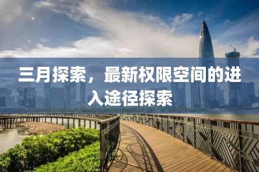 三月探索，最新權限空間的進入途徑探索