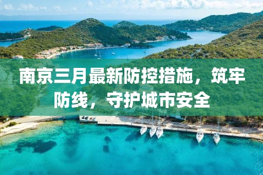 南京三月最新防控措施，筑牢防線，守護(hù)城市安全
