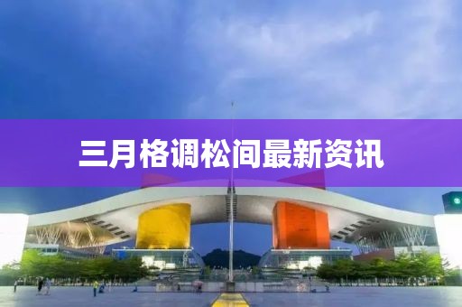 三月格調(diào)松間最新資訊