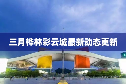 三月樺林彩云城最新動態(tài)更新