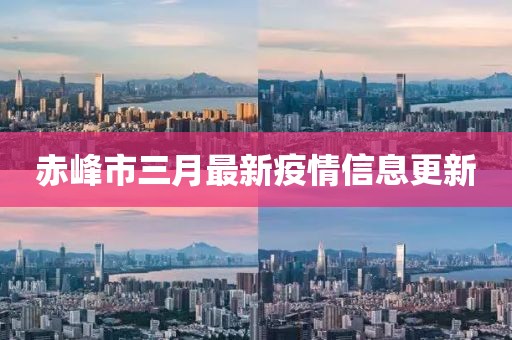 赤峰市三月最新疫情信息更新