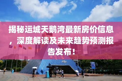 揭秘運(yùn)城天鵝灣最新房價(jià)信息，深度解讀及未來趨勢預(yù)測報(bào)告發(fā)布！