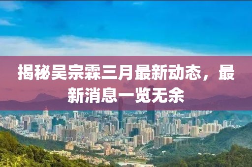 揭秘吳宗霖三月最新動(dòng)態(tài)，最新消息一覽無(wú)余