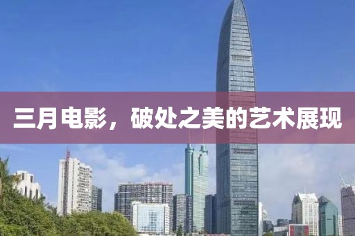 三月電影，破處之美的藝術(shù)展現(xiàn)