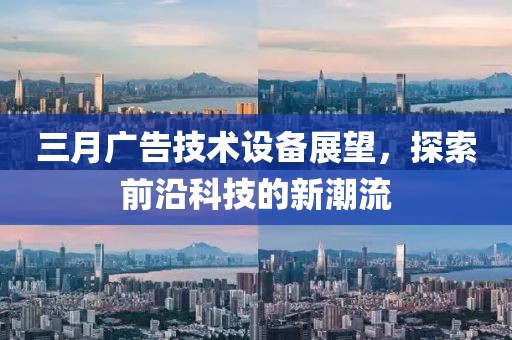 三月廣告技術(shù)設(shè)備展望，探索前沿科技的新潮流
