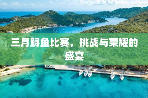 三月鱘魚比賽，挑戰(zhàn)與榮耀的盛宴