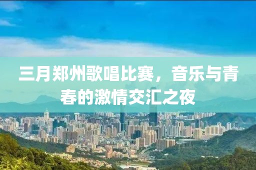 三月鄭州歌唱比賽，音樂與青春的激情交匯之夜