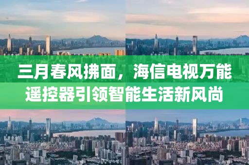 三月春風(fēng)拂面，海信電視萬能遙控器引領(lǐng)智能生活新風(fēng)尚