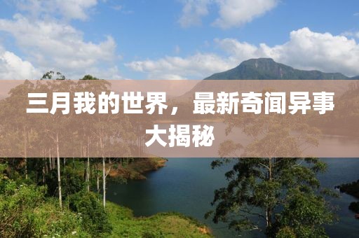 三月我的世界，最新奇聞異事大揭秘