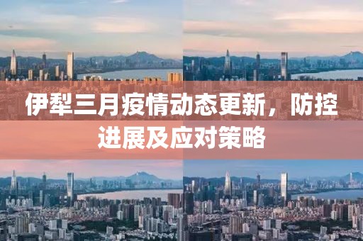 伊犁三月疫情動(dòng)態(tài)更新，防控進(jìn)展及應(yīng)對(duì)策略
