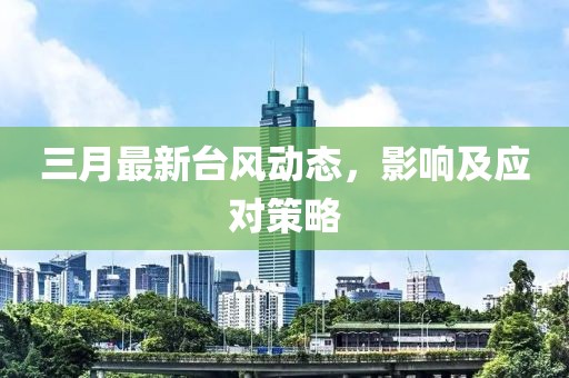 三月最新臺風動態(tài)，影響及應(yīng)對策略