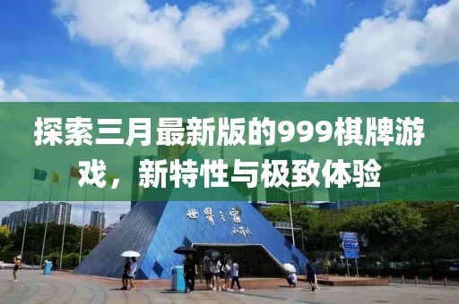 探索三月最新版的999棋牌游戲，新特性與極致體驗