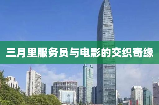 三月里服務(wù)員與電影的交織奇緣
