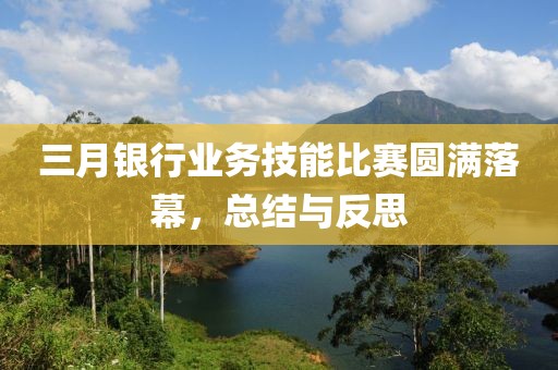 三月銀行業(yè)務(wù)技能比賽圓滿落幕，總結(jié)與反思