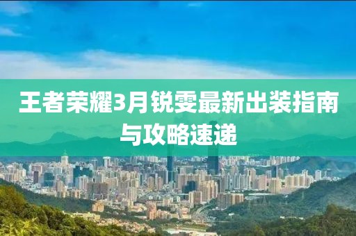 王者榮耀3月銳雯最新出裝指南與攻略速遞