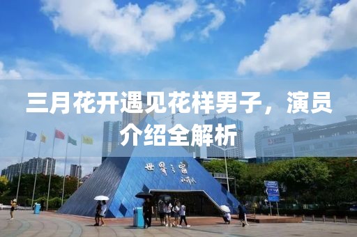 三月花開遇見花樣男子，演員介紹全解析