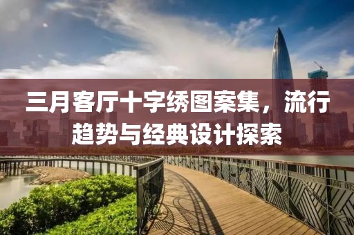 三月客廳十字繡圖案集，流行趨勢與經(jīng)典設(shè)計探索