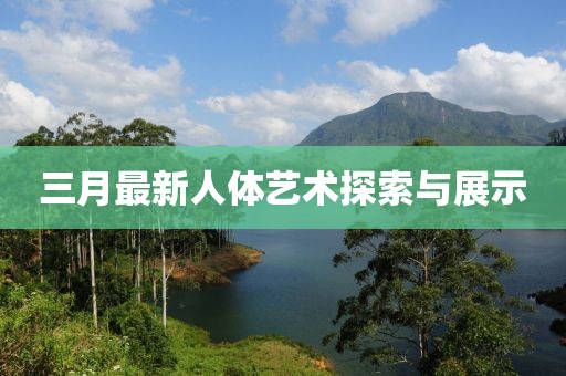 三月最新人體藝術(shù)探索與展示