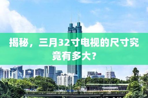 揭秘，三月32寸電視的尺寸究竟有多大？