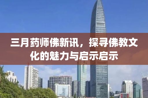 三月藥師佛新訊，探尋佛教文化的魅力與啟示啟示