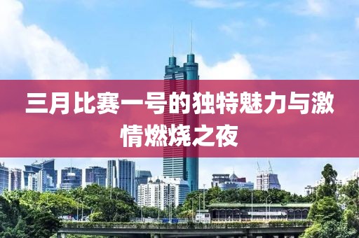三月比賽一號(hào)的獨(dú)特魅力與激情燃燒之夜