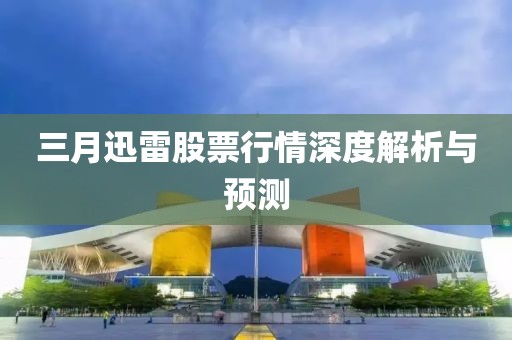 三月迅雷股票行情深度解析與預(yù)測(cè)