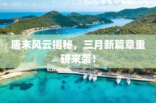 唐末風(fēng)云揭秘，三月新篇章重磅來襲！