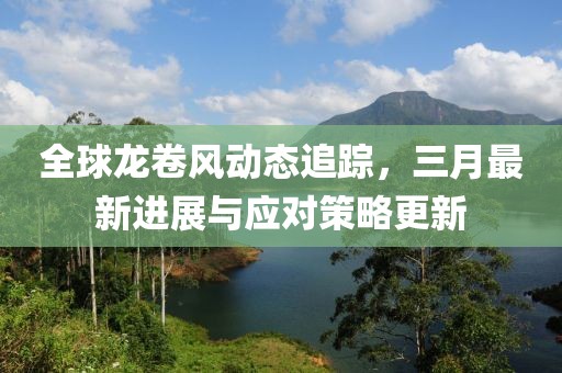 全球龍卷風動態(tài)追蹤，三月最新進展與應(yīng)對策略更新