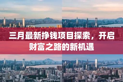 三月最新掙錢項目探索，開啟財富之路的新機遇