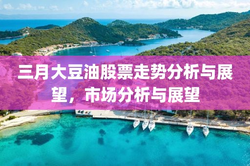 三月大豆油股票走勢分析與展望，市場分析與展望