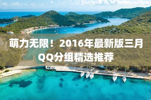 萌力無限！2016年最新版三月QQ分組精選推薦