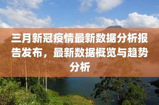 三月新冠疫情最新數(shù)據(jù)分析報告發(fā)布，最新數(shù)據(jù)概覽與趨勢分析
