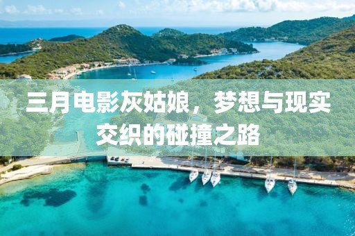 三月電影灰姑娘，夢想與現(xiàn)實交織的碰撞之路