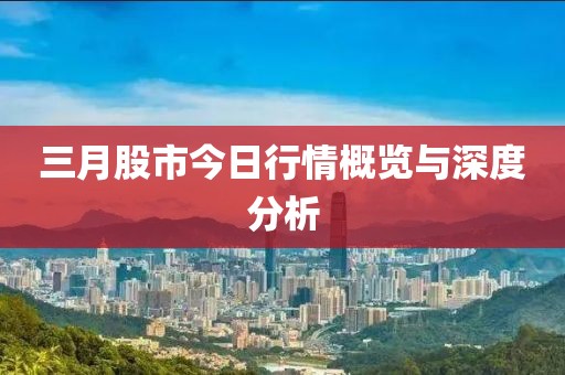 三月股市今日行情概覽與深度分析