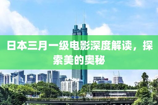日本三月一級(jí)電影深度解讀，探索美的奧秘