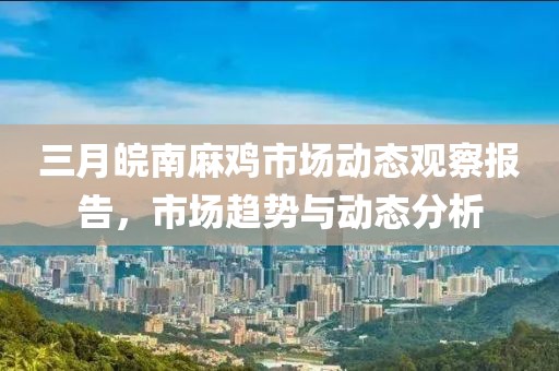 三月皖南麻雞市場動態(tài)觀察報告，市場趨勢與動態(tài)分析