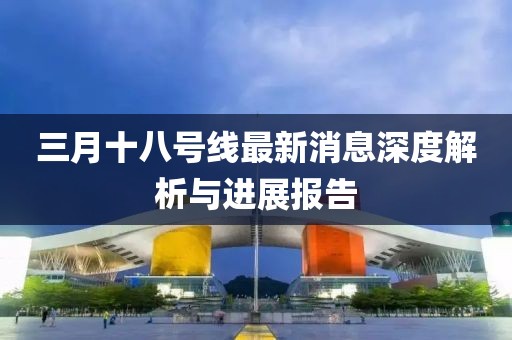 三月十八號(hào)線最新消息深度解析與進(jìn)展報(bào)告