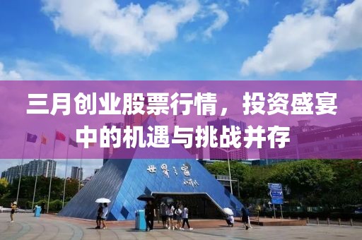 三月創(chuàng)業(yè)股票行情，投資盛宴中的機遇與挑戰(zhàn)并存