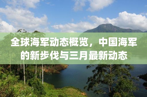 全球海軍動態(tài)概覽，中國海軍的新步伐與三月最新動態(tài)
