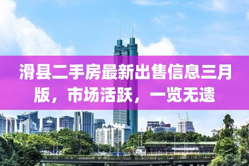 滑縣二手房最新出售信息三月版，市場活躍，一覽無遺
