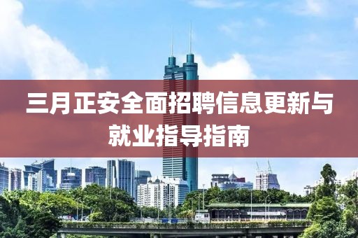 三月正安全面招聘信息更新與就業(yè)指導(dǎo)指南