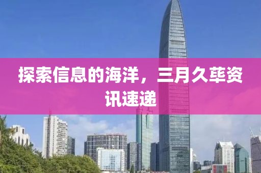 探索信息的海洋，三月久蓽資訊速遞