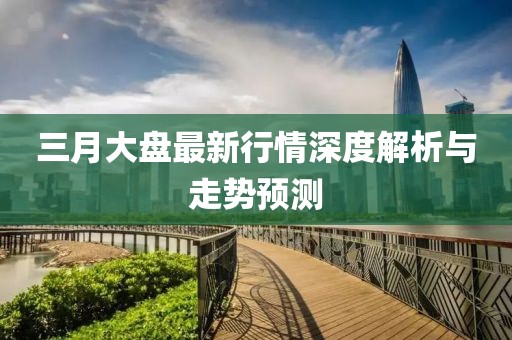 三月大盤最新行情深度解析與走勢預(yù)測