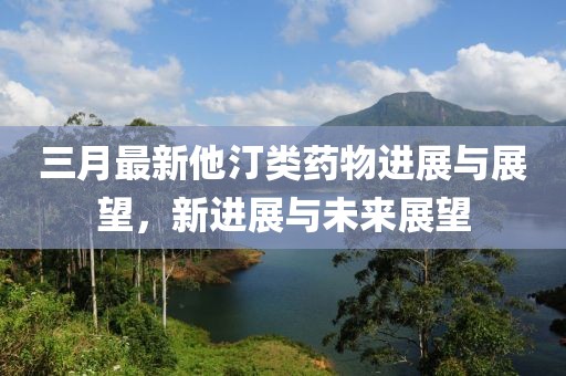 三月最新他汀類(lèi)藥物進(jìn)展與展望，新進(jìn)展與未來(lái)展望