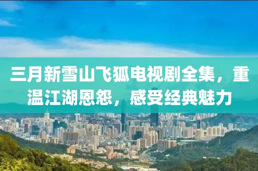 三月新雪山飛狐電視劇全集，重溫江湖恩怨，感受經(jīng)典魅力