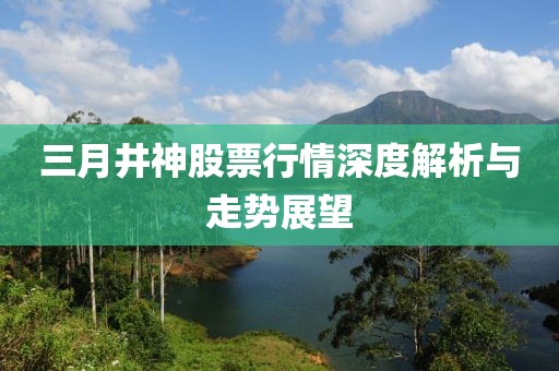 三月井神股票行情深度解析與走勢展望