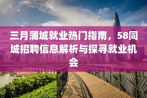 三月蒲城就業(yè)熱門指南，58同城招聘信息解析與探尋就業(yè)機(jī)會(huì)
